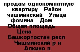 продам однокомнатную квартиру › Район ­ чишминский › Улица ­ фомина › Дом ­ 28 › Общая площадь ­ 36 › Цена ­ 1 550 000 - Башкортостан респ., Чишминский р-н, Алкино п. Недвижимость » Квартиры продажа   